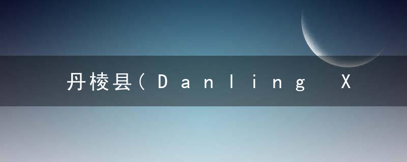 丹棱县(Danling Xian)的由来，丹棱县丹棱县名人